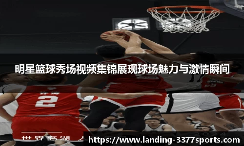 明星篮球秀场视频集锦展现球场魅力与激情瞬间
