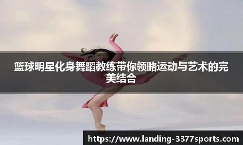 篮球明星化身舞蹈教练带你领略运动与艺术的完美结合